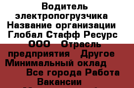 Водитель электропогрузчика › Название организации ­ Глобал Стафф Ресурс, ООО › Отрасль предприятия ­ Другое › Минимальный оклад ­ 25 000 - Все города Работа » Вакансии   . Московская обл.,Бронницы г.